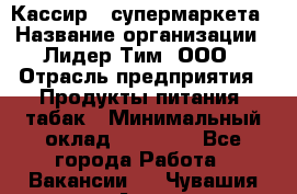 Кассир   супермаркета › Название организации ­ Лидер Тим, ООО › Отрасль предприятия ­ Продукты питания, табак › Минимальный оклад ­ 25 000 - Все города Работа » Вакансии   . Чувашия респ.,Алатырь г.